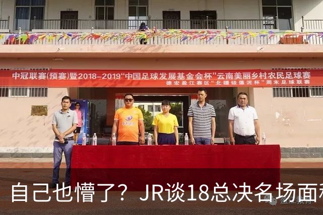 自己也懵了？JR谈18总决名场面称当时打平！几年前曾承认以为领先